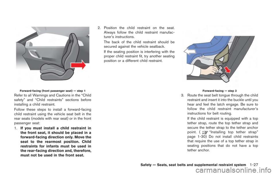 NISSAN GT-R 2014 R35 Manual PDF Forward-facing (front passenger seat) — step 1
Refer to all Warnings and Cautions in the “Child
safety” and “Child restraints” sections before
installing a child restraint.
Follow these step