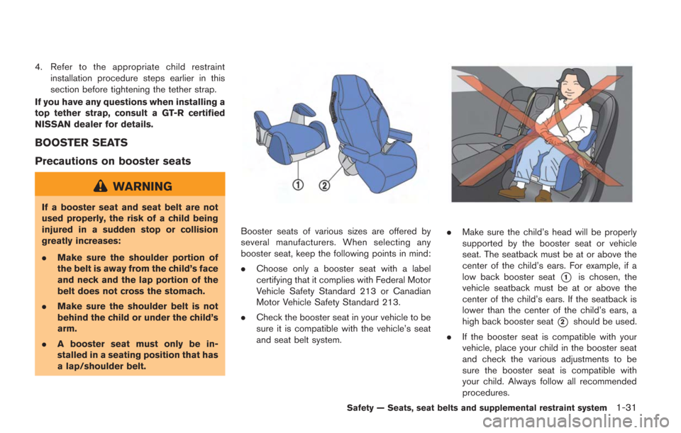 NISSAN GT-R 2014 R35 Owners Manual 4. Refer to the appropriate child restraintinstallation procedure steps earlier in this
section before tightening the tether strap.
If you have any questions when installing a
top tether strap, consul