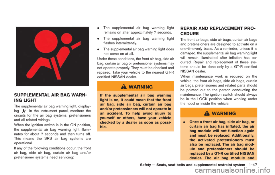 NISSAN GT-R 2014 R35 Owners Manual SUPPLEMENTAL AIR BAG WARN-
ING LIGHT
The supplemental air bag warning light, display-
ingin the instrument panel, monitors the
circuits for the air bag systems, pretensioners
and all related wirings.
NISSAN GT-R 2014 R35 Owners Manual SUPPLEMENTAL AIR BAG WARN-
ING LIGHT
The supplemental air bag warning light, display-
ingin the instrument panel, monitors the
circuits for the air bag systems, pretensioners
and all related wirings.