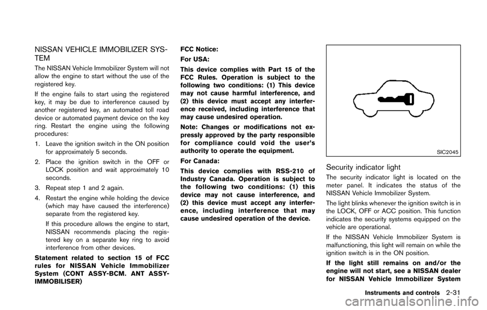 NISSAN JUKE 2014 F15 / 1.G Owners Guide NISSAN VEHICLE IMMOBILIZER SYS-
TEM
The NISSAN Vehicle Immobilizer System will not
allow the engine to start without the use of the
registered key.
If the engine fails to start using the registered
ke