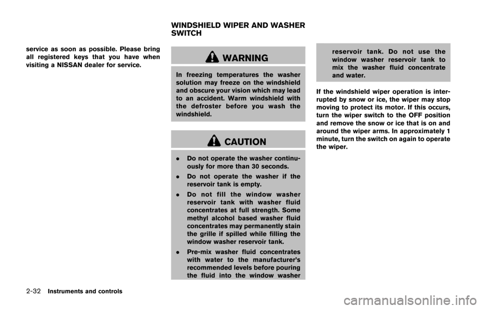 NISSAN JUKE 2014 F15 / 1.G Owners Manual 2-32Instruments and controls
service as soon as possible. Please bring
all registered keys that you have when
visiting a NISSAN dealer for service.
WARNING
In freezing temperatures the washer
solution