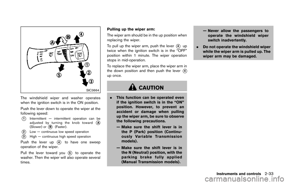 NISSAN JUKE 2014 F15 / 1.G Owners Manual SIC3664
The windshield wiper and washer operates
when the ignition switch is in the ON position.
Push the lever down to operate the wiper at the
following speed:
*1Intermittent — intermittent operat