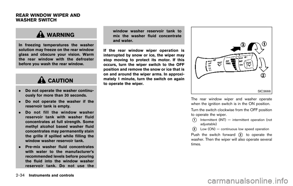 NISSAN JUKE 2014 F15 / 1.G Owners Manual 2-34Instruments and controls
WARNING
In freezing temperatures the washer
solution may freeze on the rear window
glass and obscure your vision. Warm
the rear window with the defroster
before you wash t