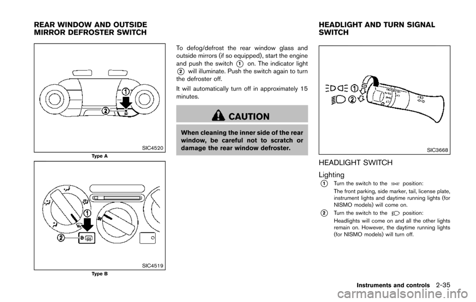 NISSAN JUKE 2014 F15 / 1.G User Guide SIC4520Type A
SIC4519Type B
To defog/defrost the rear window glass and
outside mirrors (if so equipped), start the engine
and push the switch
*1on. The indicator light
*2will illuminate. Push the swit