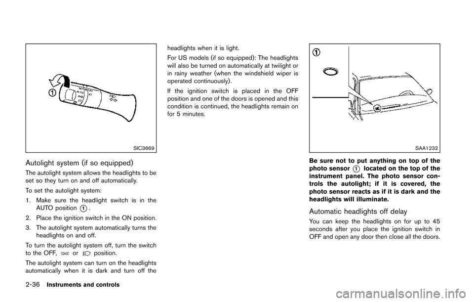NISSAN JUKE 2014 F15 / 1.G Owners Manual 2-36Instruments and controls
SIC3669
Autolight system (if so equipped)
The autolight system allows the headlights to be
set so they turn on and off automatically.
To set the autolight system:
1. Make NISSAN JUKE 2014 F15 / 1.G Owners Manual 2-36Instruments and controls
SIC3669
Autolight system (if so equipped)
The autolight system allows the headlights to be
set so they turn on and off automatically.
To set the autolight system:
1. Make
