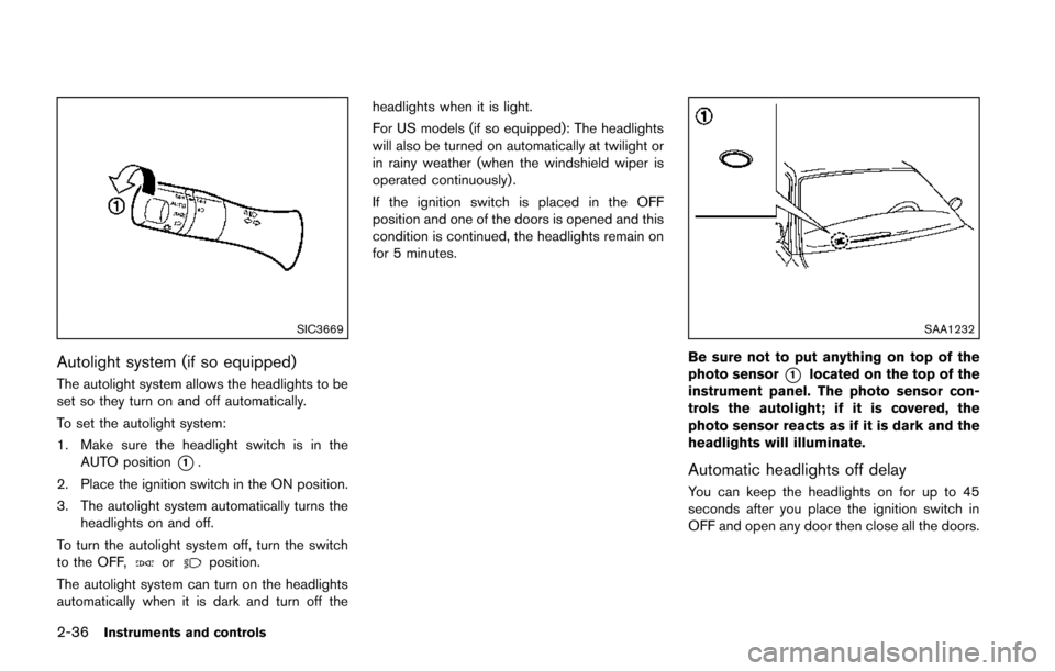 NISSAN JUKE 2014 F15 / 1.G Owners Manual 2-36Instruments and controls
SIC3669
Autolight system (if so equipped)
The autolight system allows the headlights to be
set so they turn on and off automatically.
To set the autolight system:
1. Make 