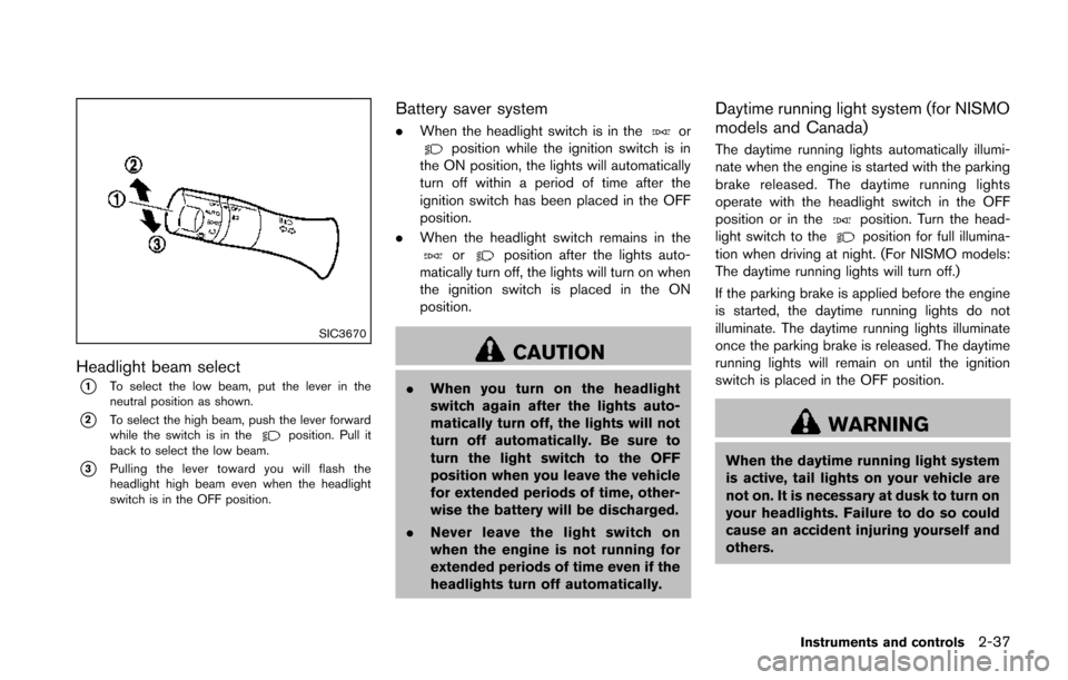NISSAN JUKE 2014 F15 / 1.G Owners Manual SIC3670
Headlight beam select
*1To select the low beam, put the lever in the
neutral position as shown.
*2To select the high beam, push the lever forward
while the switch is in theposition. Pull it
ba