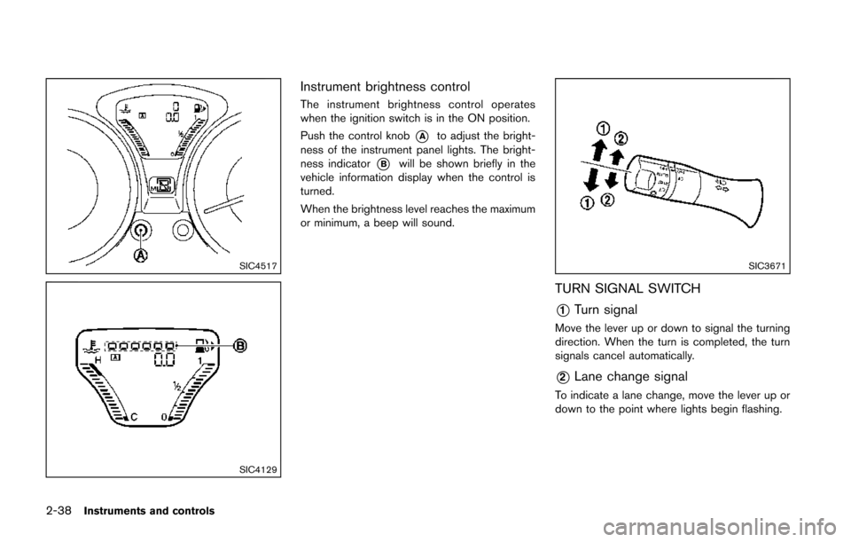 NISSAN JUKE 2014 F15 / 1.G Owners Manual 2-38Instruments and controls
SIC4517
SIC4129
Instrument brightness control
The instrument brightness control operates
when the ignition switch is in the ON position.
Push the control knob
*Ato adjust NISSAN JUKE 2014 F15 / 1.G Owners Manual 2-38Instruments and controls
SIC4517
SIC4129
Instrument brightness control
The instrument brightness control operates
when the ignition switch is in the ON position.
Push the control knob
*Ato adjust