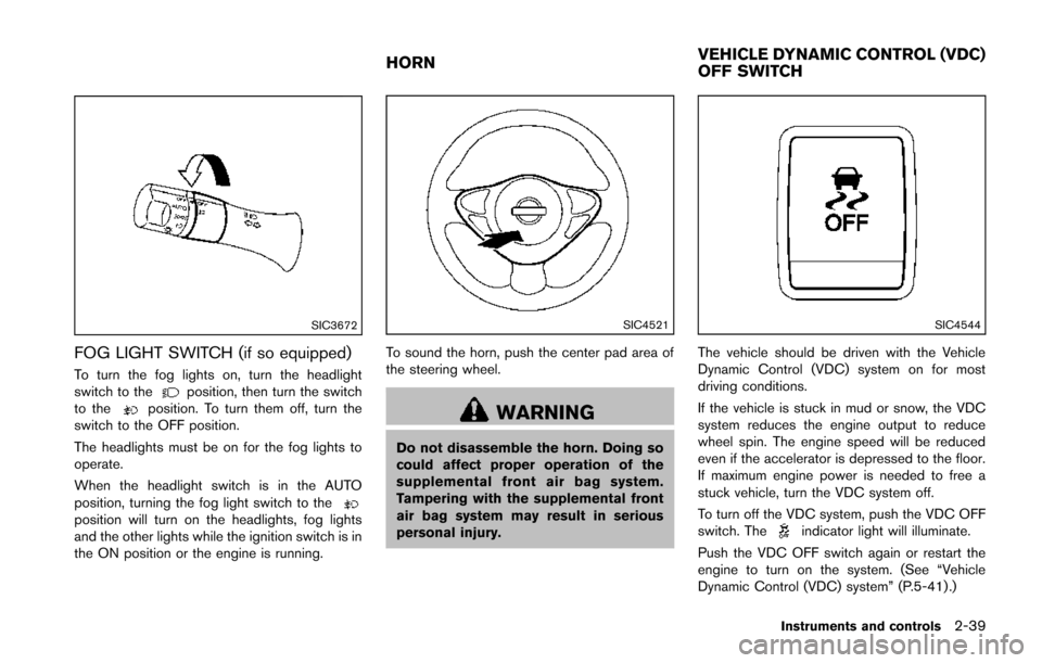 NISSAN JUKE 2014 F15 / 1.G Owners Manual SIC3672
FOG LIGHT SWITCH (if so equipped)
To turn the fog lights on, turn the headlight
switch to theposition, then turn the switch
to theposition. To turn them off, turn the
switch to the OFF positio