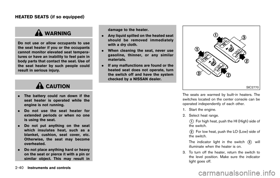 NISSAN JUKE 2014 F15 / 1.G Owners Manual 2-40Instruments and controls
WARNING
Do not use or allow occupants to use
the seat heater if you or the occupants
cannot monitor elevated seat tempera-
tures or have an inability to feel pain in
body 