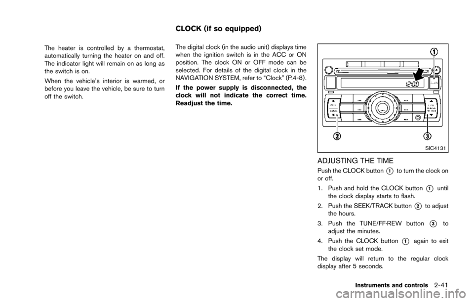 NISSAN JUKE 2014 F15 / 1.G Owners Manual The heater is controlled by a thermostat,
automatically turning the heater on and off.
The indicator light will remain on as long as
the switch is on.
When the vehicle’s interior is warmed, or
befor