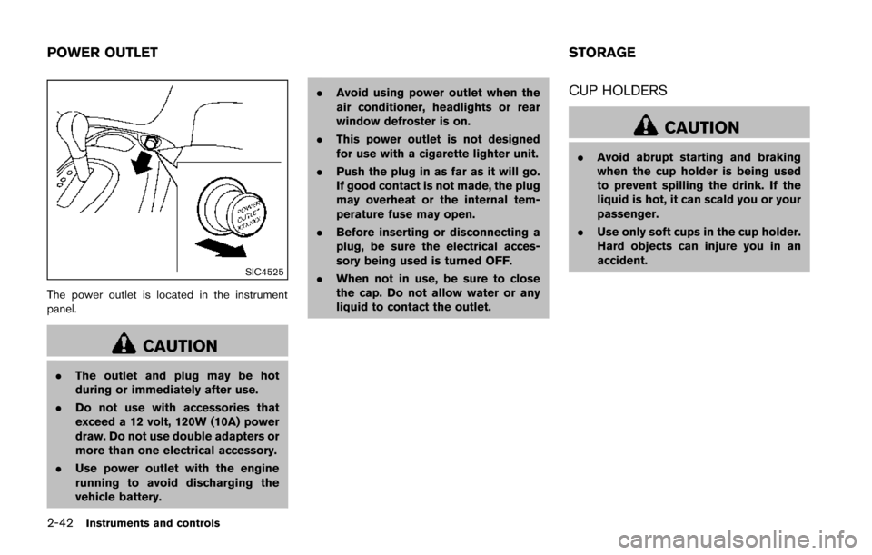 NISSAN JUKE 2014 F15 / 1.G Owners Manual 2-42Instruments and controls
SIC4525
The power outlet is located in the instrument
panel.
CAUTION
.The outlet and plug may be hot
during or immediately after use.
. Do not use with accessories that
ex