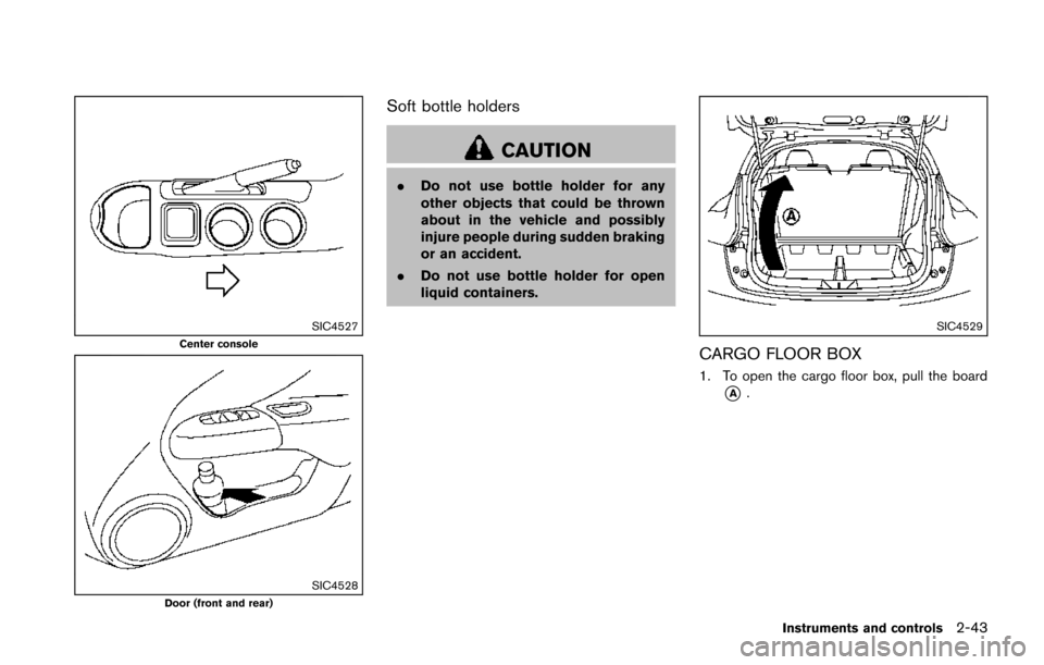 NISSAN JUKE 2014 F15 / 1.G Owners Manual SIC4527Center console
SIC4528Door (front and rear)
Soft bottle holders
CAUTION
.Do not use bottle holder for any
other objects that could be thrown
about in the vehicle and possibly
injure people duri