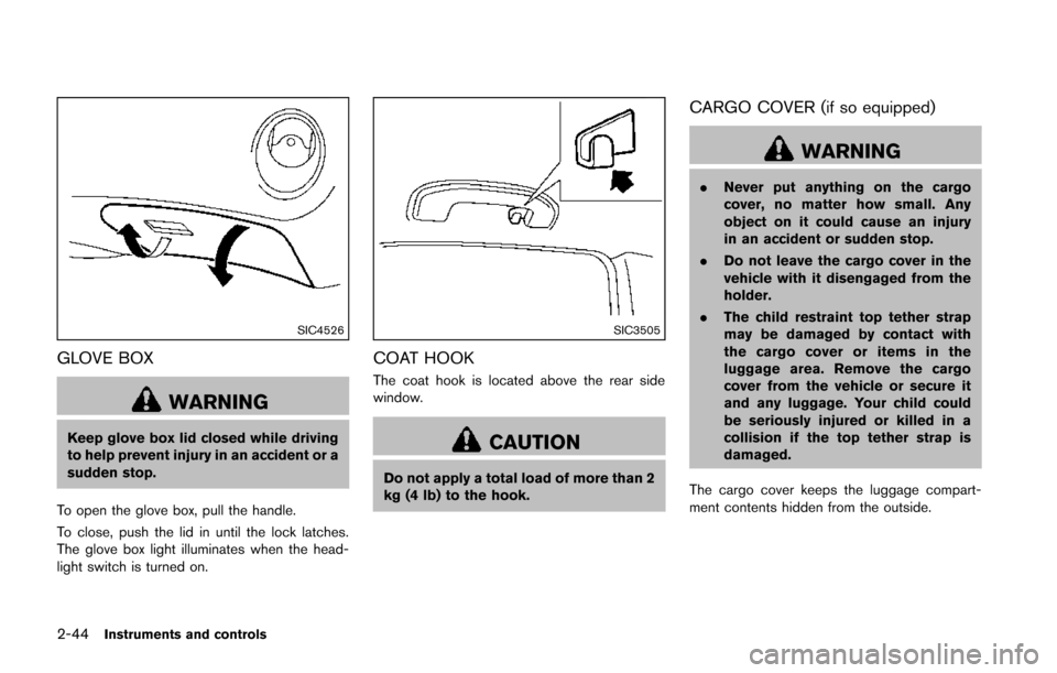 NISSAN JUKE 2014 F15 / 1.G Owners Guide 2-44Instruments and controls
SIC4526
GLOVE BOX
WARNING
Keep glove box lid closed while driving
to help prevent injury in an accident or a
sudden stop.
To open the glove box, pull the handle.
To close,