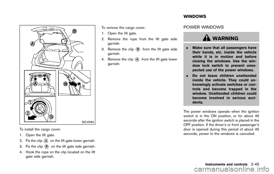 NISSAN JUKE 2014 F15 / 1.G Owners Manual SIC4584
To install the cargo cover:
1. Open the lift gate.
2. Fix the clip
*Aon the lift gate lower garnish.
3. Fix the clip
*Bon the lift gate side garnish.
4. Hook the rope on the clip located on th