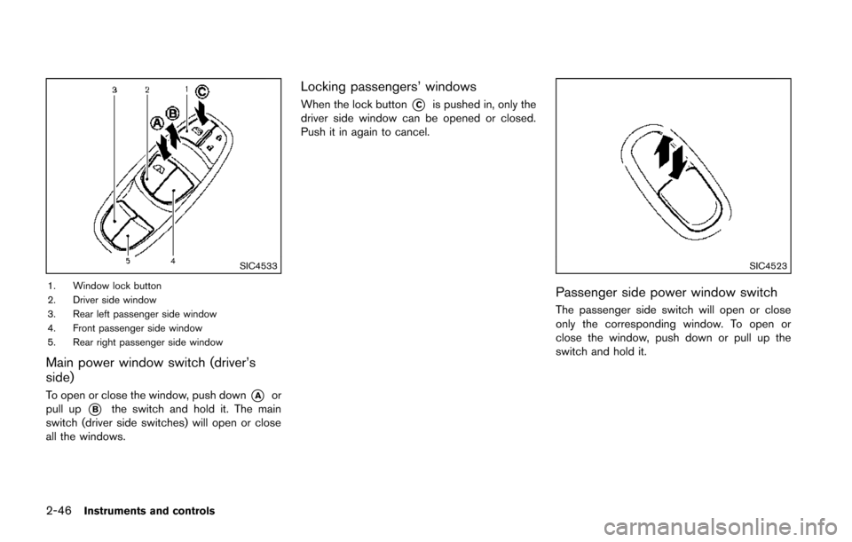 NISSAN JUKE 2014 F15 / 1.G Owners Manual 2-46Instruments and controls
SIC4533
1. Window lock button
2. Driver side window
3. Rear left passenger side window
4. Front passenger side window
5. Rear right passenger side window
Main power window
