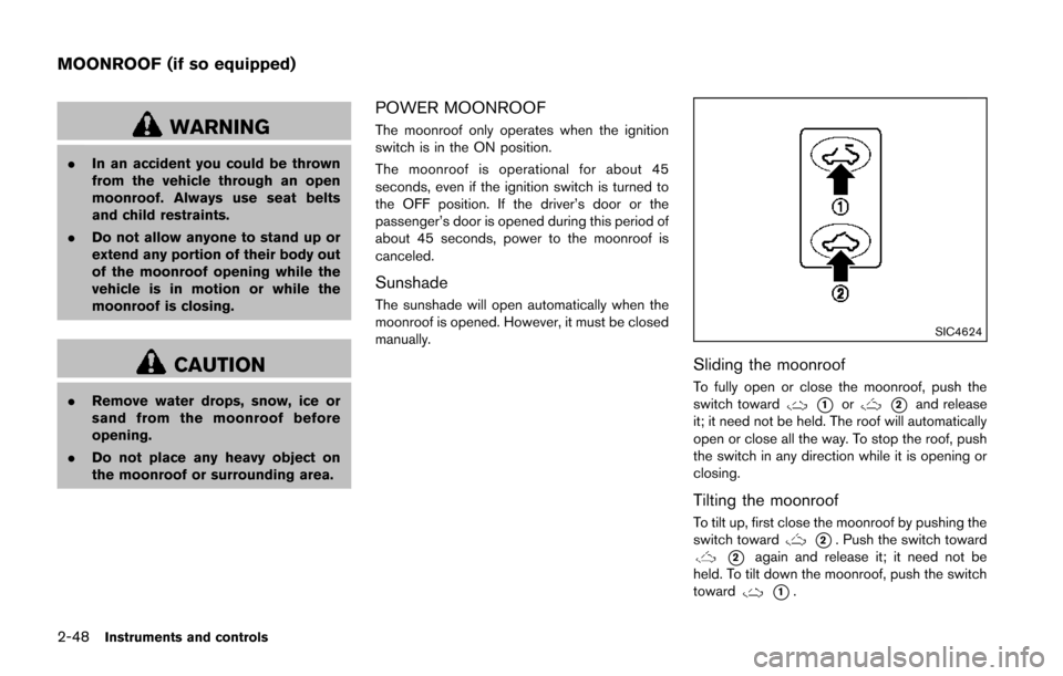 NISSAN JUKE 2014 F15 / 1.G Owners Manual 2-48Instruments and controls
WARNING
.In an accident you could be thrown
from the vehicle through an open
moonroof. Always use seat belts
and child restraints.
. Do not allow anyone to stand up or
ext
