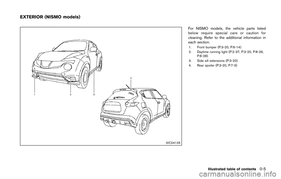 NISSAN JUKE 2014 F15 / 1.G Owners Manual JVC0413X
For NISMO models, the vehicle parts listed
below require special care or caution for
cleaning. Refer to the additional information in
each section.
1. Front bumper (P.3-20, P.6-14)
2. Daytime