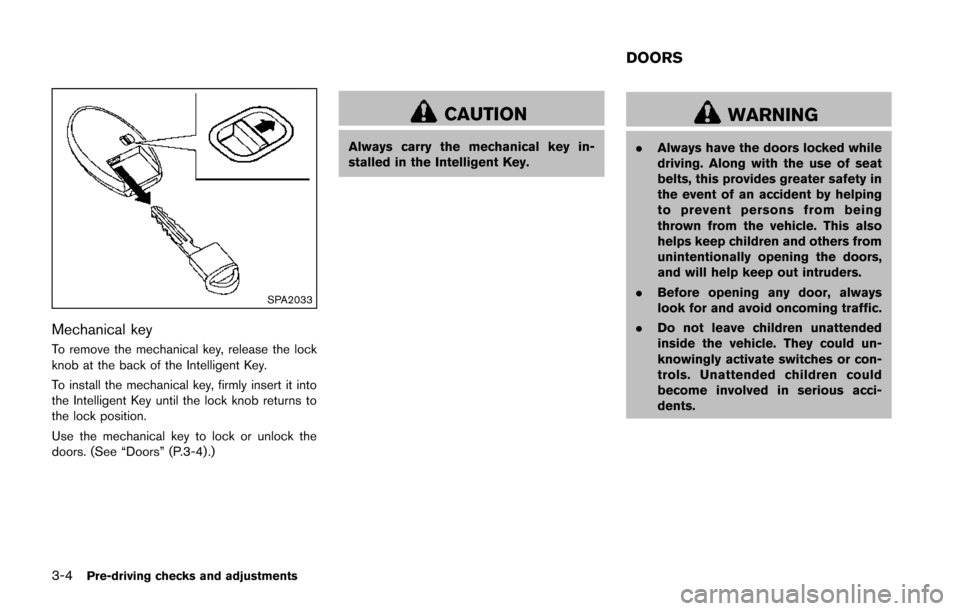 NISSAN JUKE 2014 F15 / 1.G Owners Manual 3-4Pre-driving checks and adjustments
SPA2033
Mechanical key
To remove the mechanical key, release the lock
knob at the back of the Intelligent Key.
To install the mechanical key, firmly insert it int NISSAN JUKE 2014 F15 / 1.G Owners Manual 3-4Pre-driving checks and adjustments
SPA2033
Mechanical key
To remove the mechanical key, release the lock
knob at the back of the Intelligent Key.
To install the mechanical key, firmly insert it int