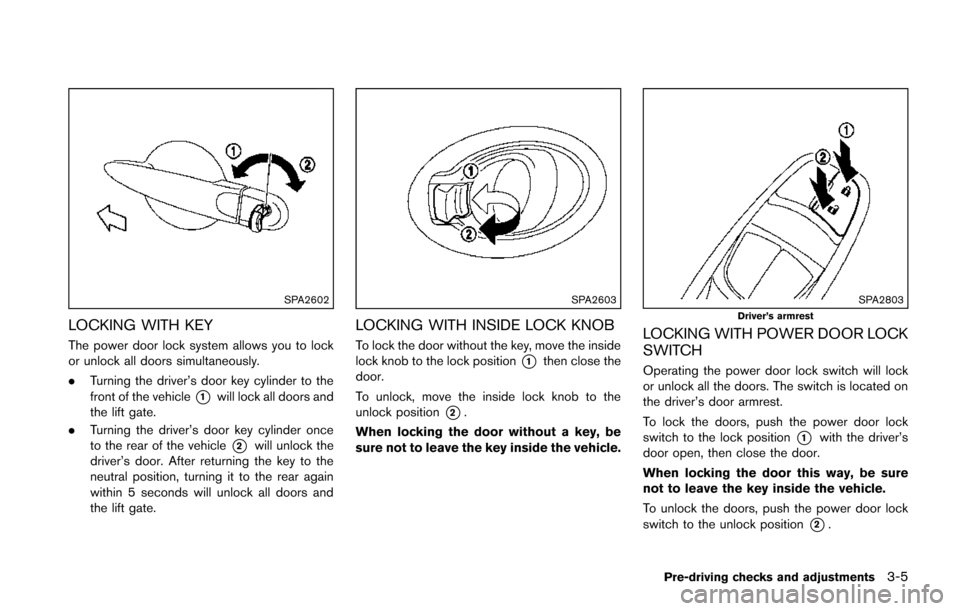 NISSAN JUKE 2014 F15 / 1.G Owners Manual SPA2602
LOCKING WITH KEY
The power door lock system allows you to lock
or unlock all doors simultaneously.
.Turning the driver’s door key cylinder to the
front of the vehicle
*1will lock all doors a