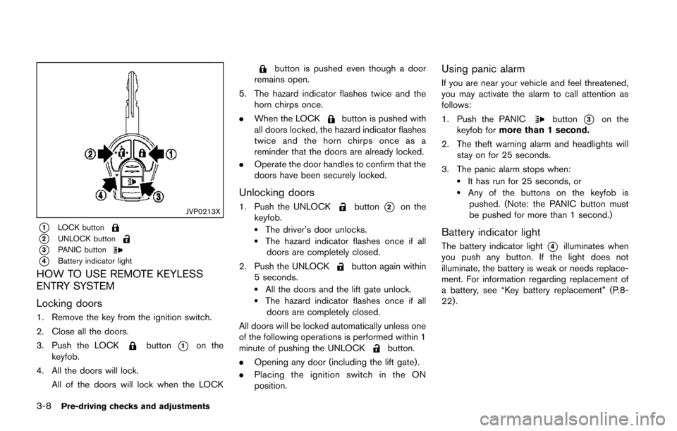 NISSAN JUKE 2014 F15 / 1.G Owners Manual 3-8Pre-driving checks and adjustments
JVP0213X
*1LOCK button
*2UNLOCK button
*3PANIC button
*4Battery indicator light
HOW TO USE REMOTE KEYLESS
ENTRY SYSTEM
Locking doors
1. Remove the key from the ig