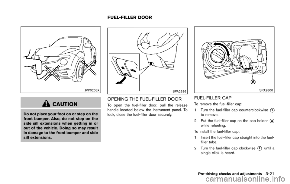 NISSAN JUKE 2014 F15 / 1.G Owners Manual JVP0208X
CAUTION
Do not place your foot on or step on the
front bumper. Also, do not step on the
side sill extensions when getting in or
out of the vehicle. Doing so may result
in damage to the front 