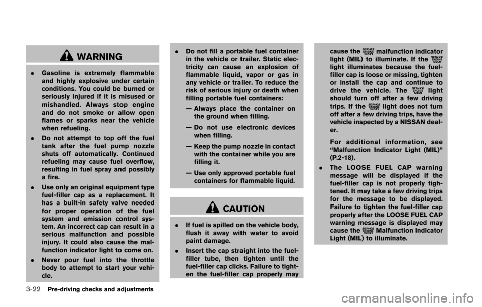 NISSAN JUKE 2014 F15 / 1.G Owners Manual 3-22Pre-driving checks and adjustments
WARNING
.Gasoline is extremely flammable
and highly explosive under certain
conditions. You could be burned or
seriously injured if it is misused or
mishandled. 