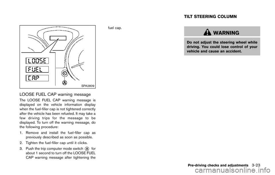 NISSAN JUKE 2014 F15 / 1.G Owners Manual SPA2809
LOOSE FUEL CAP warning message
The LOOSE FUEL CAP warning message is
displayed on the vehicle information display
when the fuel-filler cap is not tightened correctly
after the vehicle has been NISSAN JUKE 2014 F15 / 1.G Owners Manual SPA2809
LOOSE FUEL CAP warning message
The LOOSE FUEL CAP warning message is
displayed on the vehicle information display
when the fuel-filler cap is not tightened correctly
after the vehicle has been