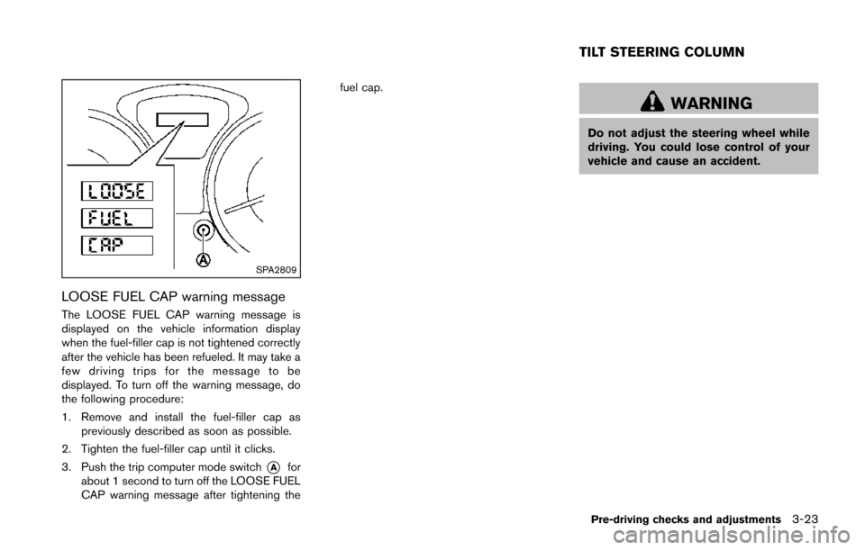 NISSAN JUKE 2014 F15 / 1.G Owners Manual SPA2809
LOOSE FUEL CAP warning message
The LOOSE FUEL CAP warning message is
displayed on the vehicle information display
when the fuel-filler cap is not tightened correctly
after the vehicle has been