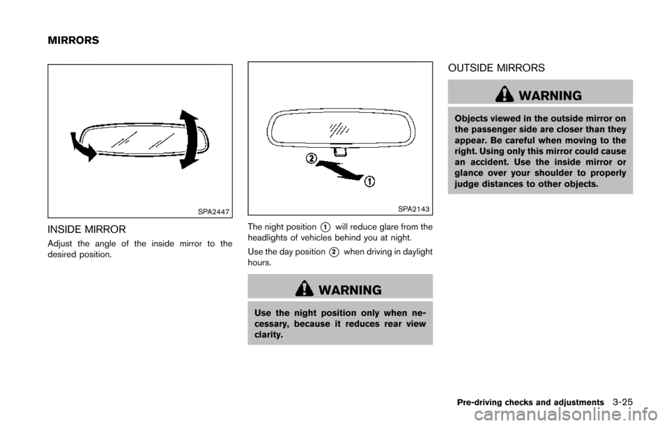 NISSAN JUKE 2014 F15 / 1.G Owners Manual SPA2447
INSIDE MIRROR
Adjust the angle of the inside mirror to the
desired position.
SPA2143
The night position*1will reduce glare from the
headlights of vehicles behind you at night.
Use the day posi NISSAN JUKE 2014 F15 / 1.G Owners Manual SPA2447
INSIDE MIRROR
Adjust the angle of the inside mirror to the
desired position.
SPA2143
The night position*1will reduce glare from the
headlights of vehicles behind you at night.
Use the day posi