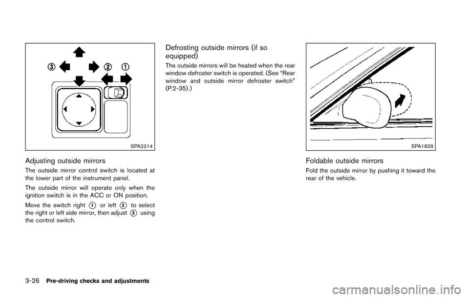 NISSAN JUKE 2014 F15 / 1.G Owners Manual 3-26Pre-driving checks and adjustments
SPA2214
Adjusting outside mirrors
The outside mirror control switch is located at
the lower part of the instrument panel.
The outside mirror will operate only wh NISSAN JUKE 2014 F15 / 1.G Owners Manual 3-26Pre-driving checks and adjustments
SPA2214
Adjusting outside mirrors
The outside mirror control switch is located at
the lower part of the instrument panel.
The outside mirror will operate only wh
