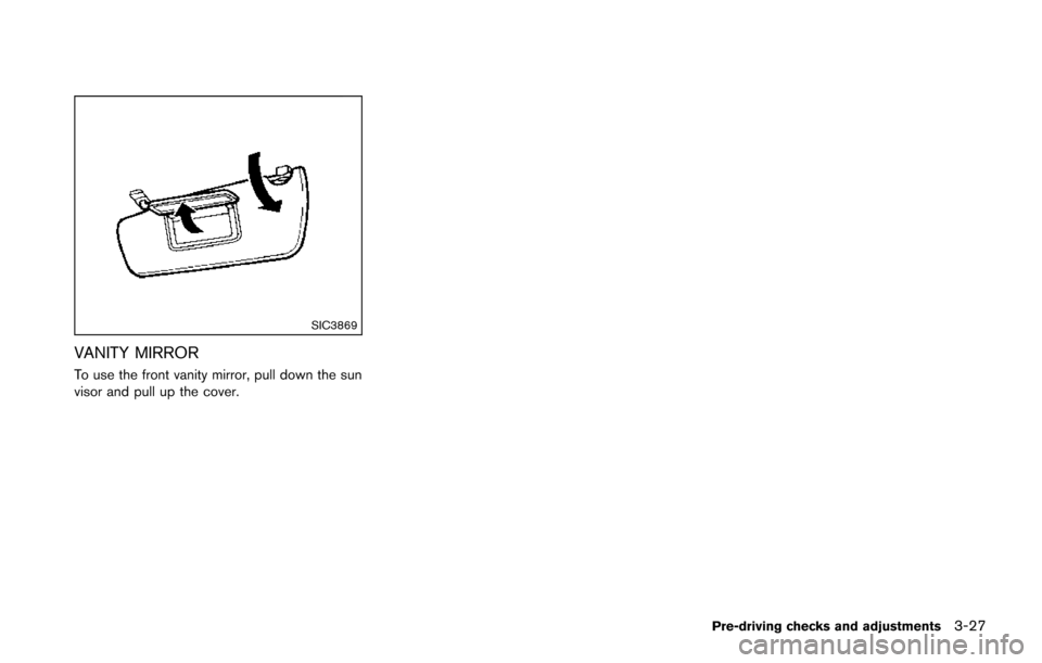 NISSAN JUKE 2014 F15 / 1.G Owners Manual SIC3869
VANITY MIRROR
To use the front vanity mirror, pull down the sun
visor and pull up the cover.
Pre-driving checks and adjustments3-27 