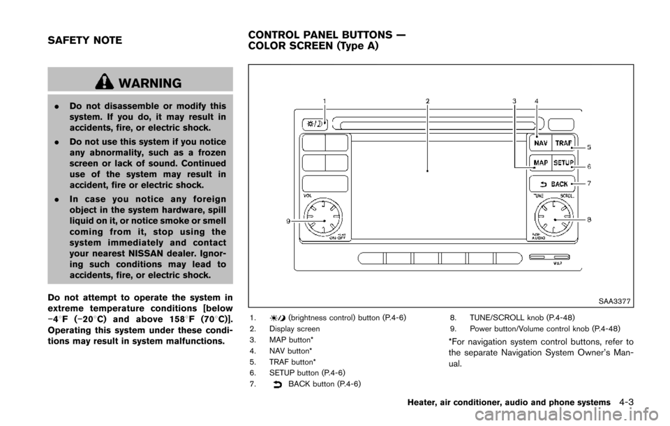 NISSAN JUKE 2014 F15 / 1.G Owners Manual WARNING
.Do not disassemble or modify this
system. If you do, it may result in
accidents, fire, or electric shock.
. Do not use this system if you notice
any abnormality, such as a frozen
screen or la