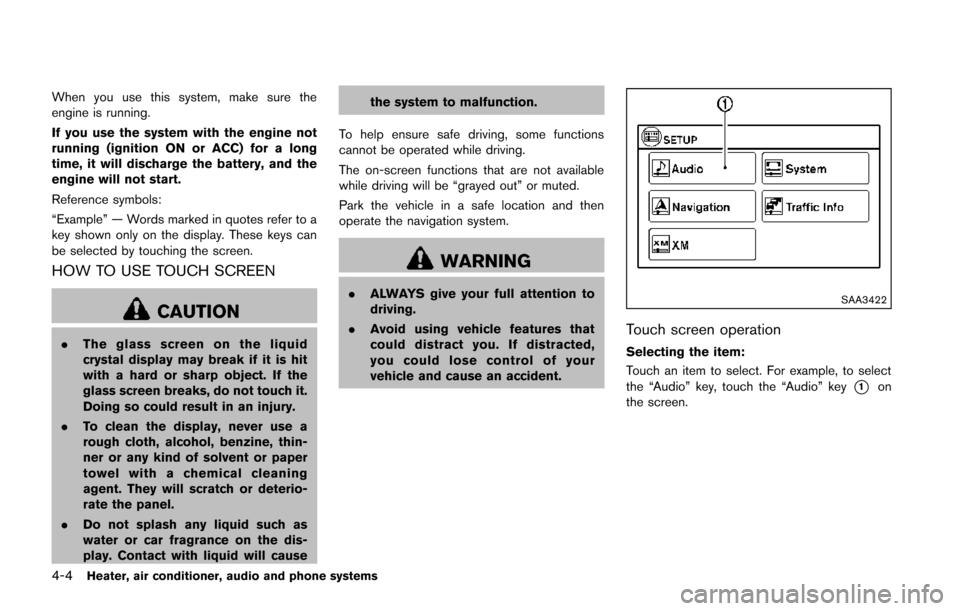 NISSAN JUKE 2014 F15 / 1.G User Guide 4-4Heater, air conditioner, audio and phone systems
When you use this system, make sure the
engine is running.
If you use the system with the engine not
running (ignition ON or ACC) for a long
time, i