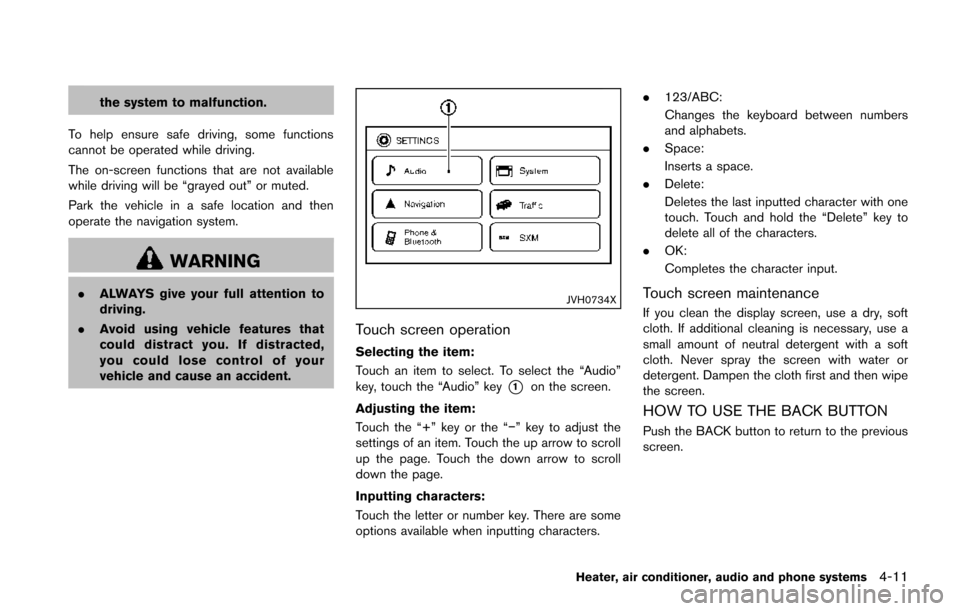 NISSAN JUKE 2014 F15 / 1.G Owners Manual the system to malfunction.
To help ensure safe driving, some functions
cannot be operated while driving.
The on-screen functions that are not available
while driving will be “grayed out” or muted.