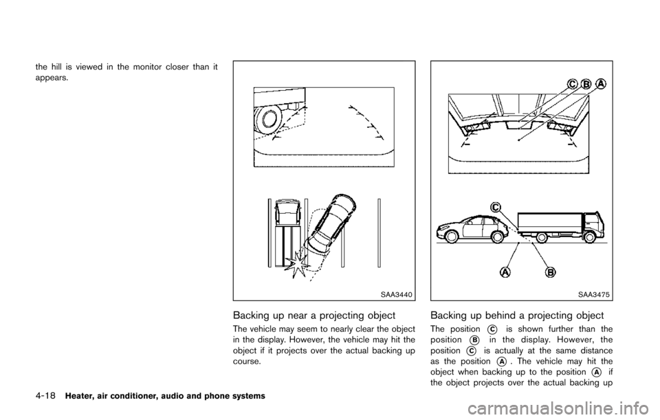 NISSAN JUKE 2014 F15 / 1.G Owners Manual 4-18Heater, air conditioner, audio and phone systems
the hill is viewed in the monitor closer than it
appears.
SAA3440
Backing up near a projecting object
The vehicle may seem to nearly clear the obje NISSAN JUKE 2014 F15 / 1.G Owners Manual 4-18Heater, air conditioner, audio and phone systems
the hill is viewed in the monitor closer than it
appears.
SAA3440
Backing up near a projecting object
The vehicle may seem to nearly clear the obje