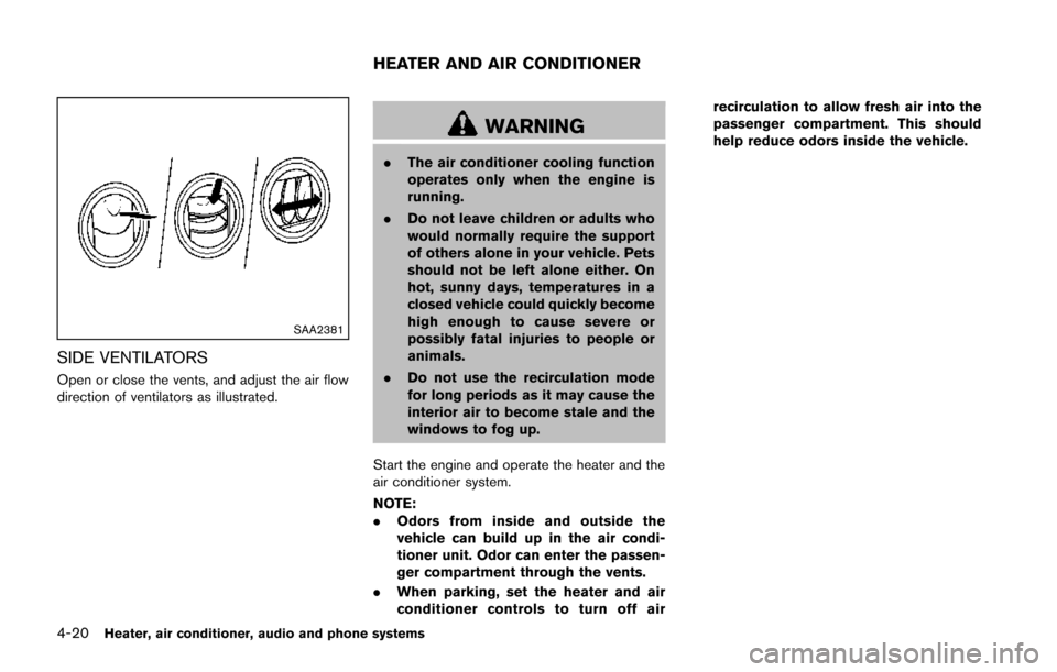 NISSAN JUKE 2014 F15 / 1.G Owners Manual 4-20Heater, air conditioner, audio and phone systems
SAA2381
SIDE VENTILATORS
Open or close the vents, and adjust the air flow
direction of ventilators as illustrated.
WARNING
.The air conditioner coo