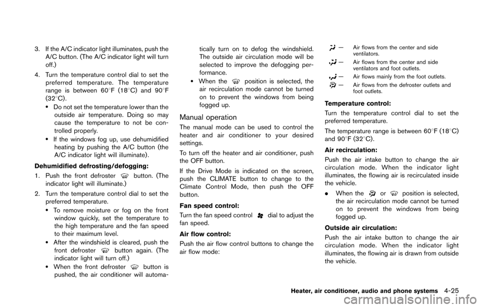 NISSAN JUKE 2014 F15 / 1.G Owners Manual 3. If the A/C indicator light illuminates, push theA/C button. (The A/C indicator light will turn
off.)
4. Turn the temperature control dial to set the preferred temperature. The temperature
range is 