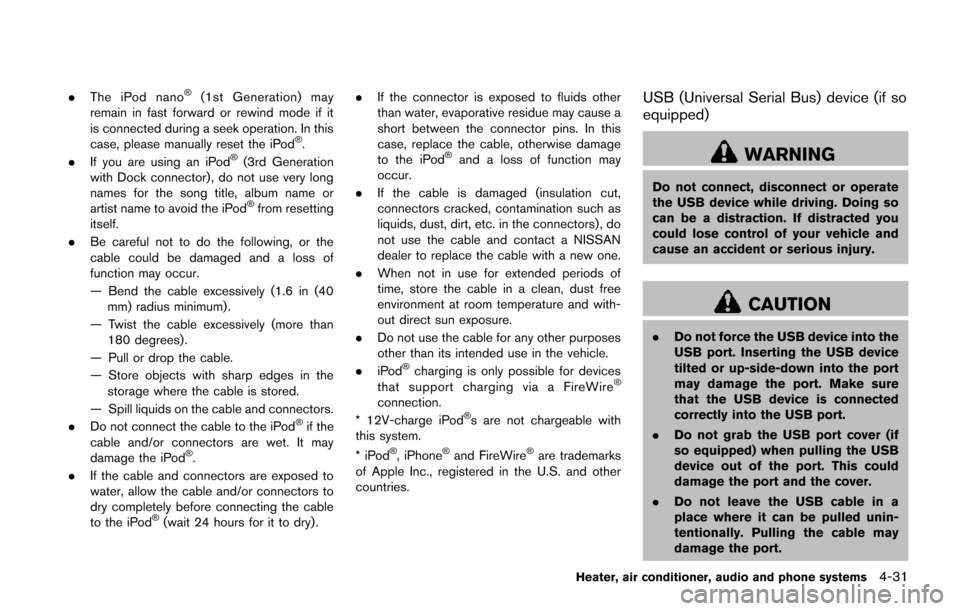 NISSAN JUKE 2014 F15 / 1.G Owners Manual .The iPod nano®(1st Generation) may
remain in fast forward or rewind mode if it
is connected during a seek operation. In this
case, please manually reset the iPod
®.
. If you are using an iPod®(3rd