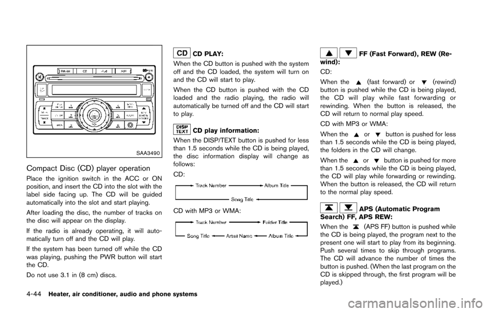 NISSAN JUKE 2014 F15 / 1.G Owners Manual 4-44Heater, air conditioner, audio and phone systems
SAA3490
Compact Disc (CD) player operation
Place the ignition switch in the ACC or ON
position, and insert the CD into the slot with the
label side