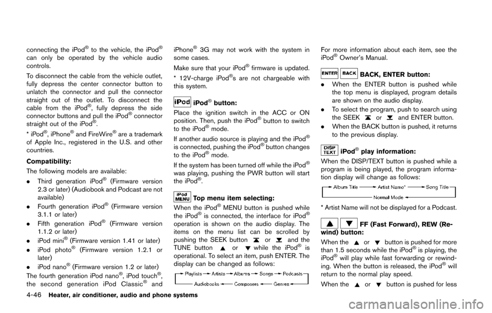 NISSAN JUKE 2014 F15 / 1.G Owners Manual 4-46Heater, air conditioner, audio and phone systems
connecting the iPod®to the vehicle, the iPod®
can only be operated by the vehicle audio
controls.
To disconnect the cable from the vehicle outlet