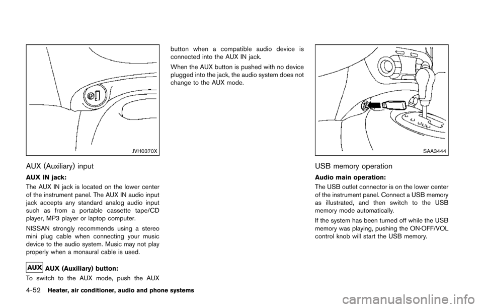NISSAN JUKE 2014 F15 / 1.G Owners Manual 4-52Heater, air conditioner, audio and phone systems
JVH0370X
AUX (Auxiliary) input
AUX IN jack:
The AUX IN jack is located on the lower center
of the instrument panel. The AUX IN audio input
jack acc