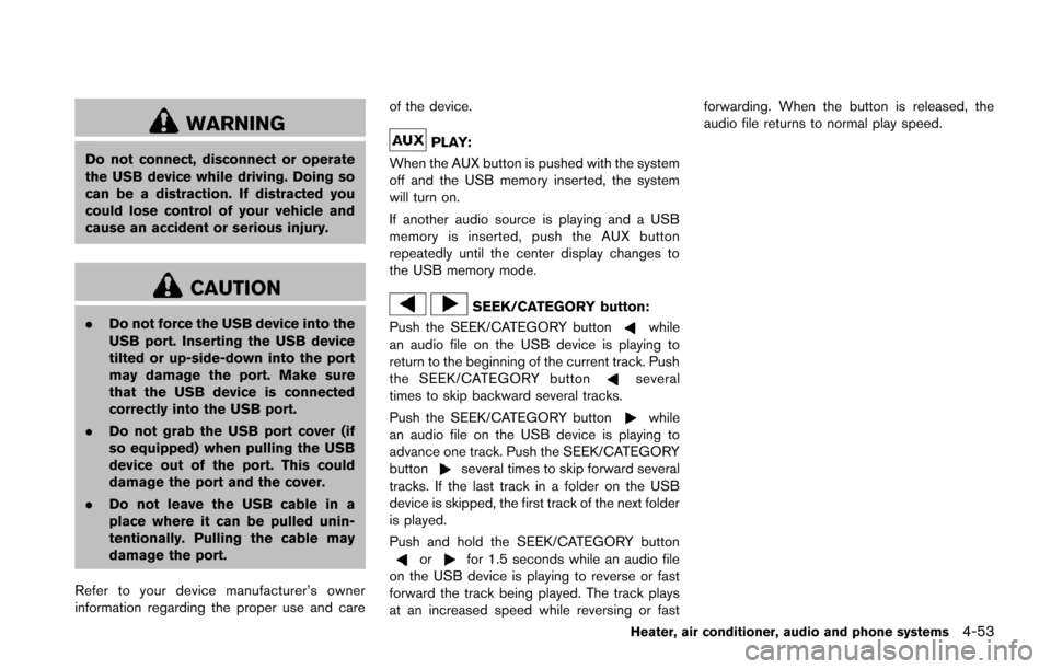 NISSAN JUKE 2014 F15 / 1.G Owners Manual WARNING
Do not connect, disconnect or operate
the USB device while driving. Doing so
can be a distraction. If distracted you
could lose control of your vehicle and
cause an accident or serious injury. NISSAN JUKE 2014 F15 / 1.G Owners Manual WARNING
Do not connect, disconnect or operate
the USB device while driving. Doing so
can be a distraction. If distracted you
could lose control of your vehicle and
cause an accident or serious injury.