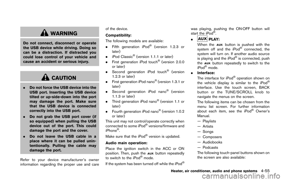 NISSAN JUKE 2014 F15 / 1.G Owners Manual WARNING
Do not connect, disconnect or operate
the USB device while driving. Doing so
can be a distraction. If distracted you
could lose control of your vehicle and
cause an accident or serious injury. NISSAN JUKE 2014 F15 / 1.G Owners Manual WARNING
Do not connect, disconnect or operate
the USB device while driving. Doing so
can be a distraction. If distracted you
could lose control of your vehicle and
cause an accident or serious injury.