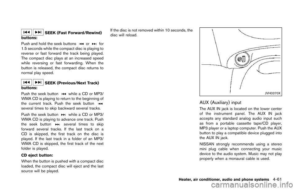 NISSAN JUKE 2014 F15 / 1.G Owners Manual SEEK (Fast Forward/Rewind)
buttons:
Push and hold the seek buttons
orfor
1.5 seconds while the compact disc is playing to
reverse or fast forward the track being played.
The compact disc plays at an i