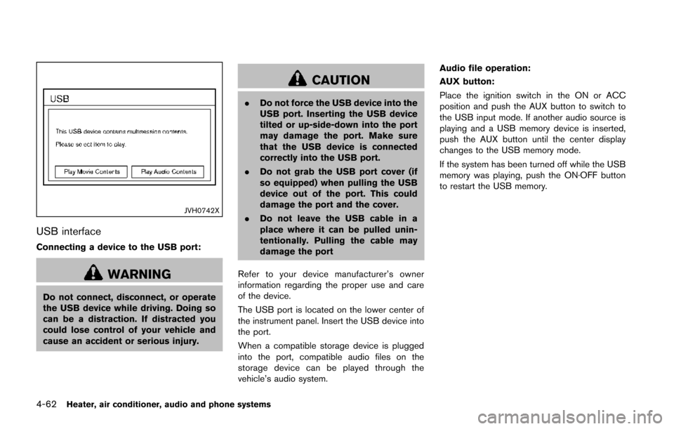 NISSAN JUKE 2014 F15 / 1.G User Guide 4-62Heater, air conditioner, audio and phone systems
JVH0742X
USB interface
Connecting a device to the USB port:
WARNING
Do not connect, disconnect, or operate
the USB device while driving. Doing so
c