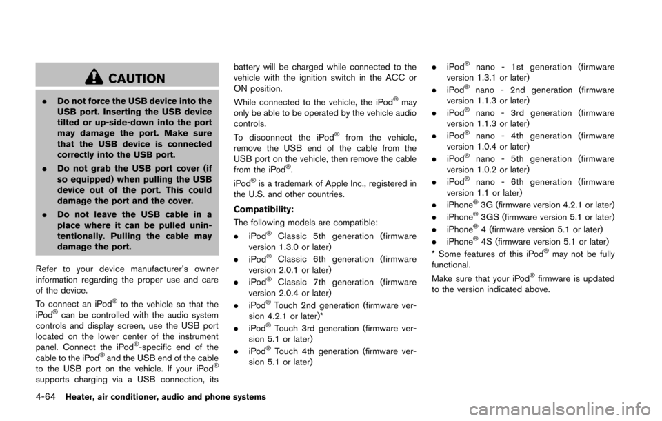 NISSAN JUKE 2014 F15 / 1.G Owners Manual 4-64Heater, air conditioner, audio and phone systems
CAUTION
.Do not force the USB device into the
USB port. Inserting the USB device
tilted or up-side-down into the port
may damage the port. Make sur