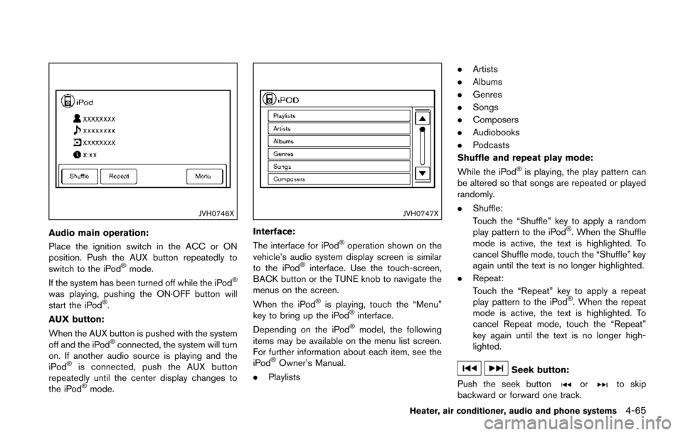 NISSAN JUKE 2014 F15 / 1.G Owners Manual JVH0746X
Audio main operation:
Place the ignition switch in the ACC or ON
position. Push the AUX button repeatedly to
switch to the iPod
®mode.
If the system has been turned off while the iPod®
was NISSAN JUKE 2014 F15 / 1.G Owners Manual JVH0746X
Audio main operation:
Place the ignition switch in the ACC or ON
position. Push the AUX button repeatedly to
switch to the iPod
®mode.
If the system has been turned off while the iPod®
was