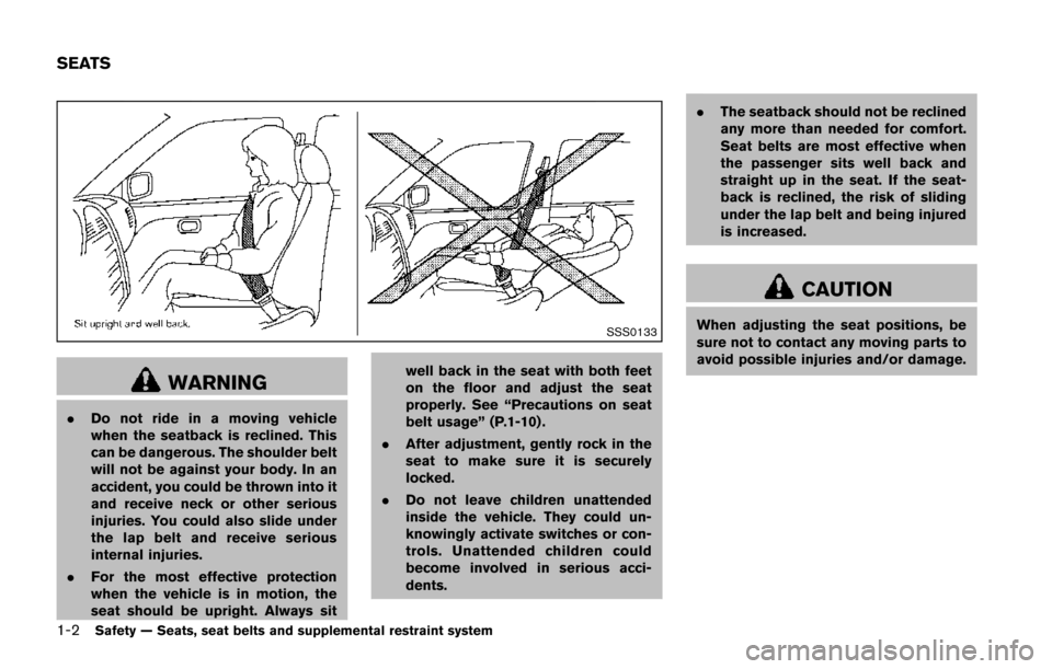 NISSAN JUKE 2014 F15 / 1.G Owners Manual 1-2Safety — Seats, seat belts and supplemental restraint system
SSS0133
WARNING
.Do not ride in a moving vehicle
when the seatback is reclined. This
can be dangerous. The shoulder belt
will not be a
