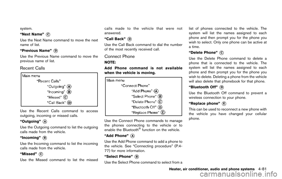 NISSAN JUKE 2014 F15 / 1.G Owners Manual system.
“Next Name”
*C
Use the Next Name command to move the next
name of list.
“Previous Name”
*D
Use the Previous Name command to move the
previous name of list.
Recent Calls
Use the Recent NISSAN JUKE 2014 F15 / 1.G Owners Manual system.
“Next Name”
*C
Use the Next Name command to move the next
name of list.
“Previous Name”
*D
Use the Previous Name command to move the
previous name of list.
Recent Calls
Use the Recent